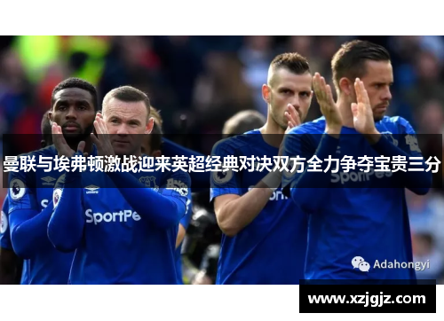 曼联与埃弗顿激战迎来英超经典对决双方全力争夺宝贵三分