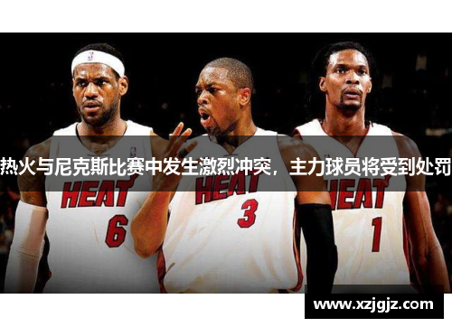 热火与尼克斯比赛中发生激烈冲突，主力球员将受到处罚