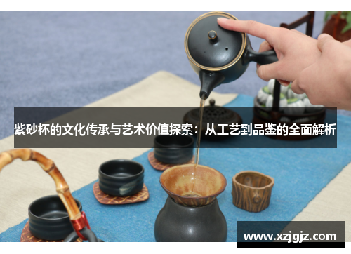 紫砂杯的文化传承与艺术价值探索：从工艺到品鉴的全面解析