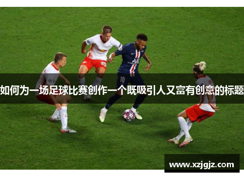 如何为一场足球比赛创作一个既吸引人又富有创意的标题