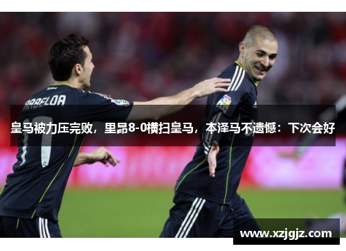 皇马被力压完败，里昂8-0横扫皇马，本泽马不遗憾：下次会好