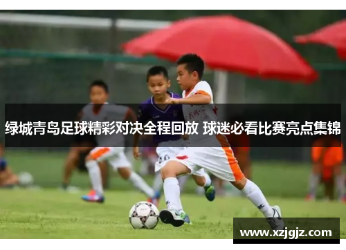 绿城青岛足球精彩对决全程回放 球迷必看比赛亮点集锦