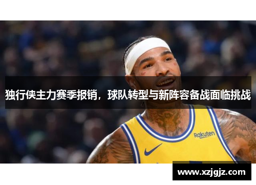 独行侠主力赛季报销，球队转型与新阵容备战面临挑战