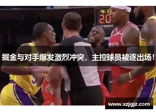 掘金与对手爆发激烈冲突，主控球员被逐出场！