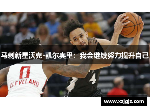 马刺新星沃克-凯尔奥里：我会继续努力提升自己
