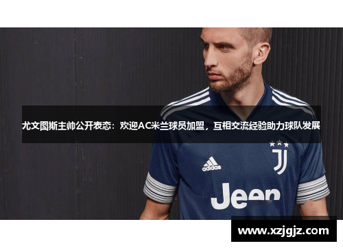 尤文图斯主帅公开表态：欢迎AC米兰球员加盟，互相交流经验助力球队发展