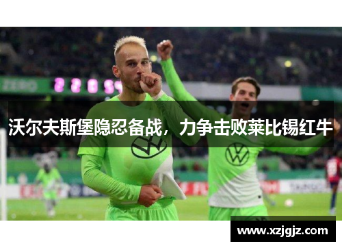 沃尔夫斯堡隐忍备战，力争击败莱比锡红牛