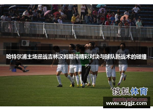 哈特尔浦主场迎战吉林汉姆期待精彩对决与球队新战术的碰撞