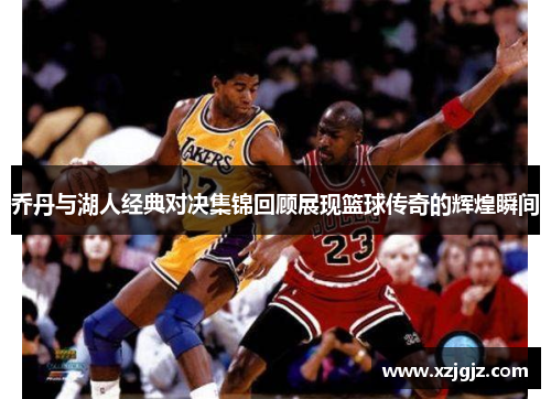 乔丹与湖人经典对决集锦回顾展现篮球传奇的辉煌瞬间