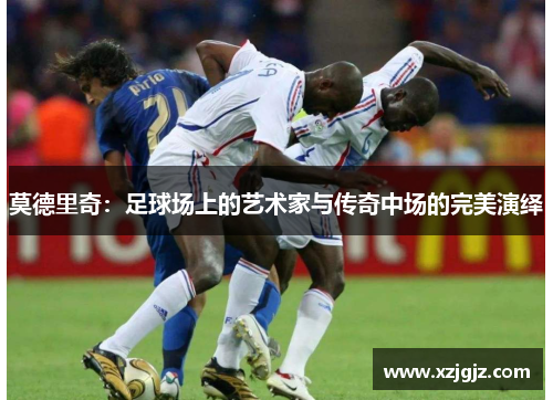 莫德里奇：足球场上的艺术家与传奇中场的完美演绎