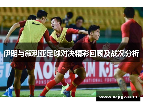 伊朗与叙利亚足球对决精彩回顾及战况分析