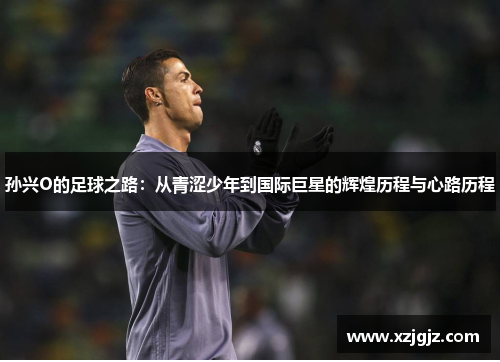 孙兴O的足球之路：从青涩少年到国际巨星的辉煌历程与心路历程