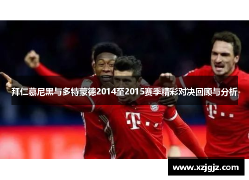 拜仁慕尼黑与多特蒙德2014至2015赛季精彩对决回顾与分析
