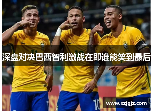 深盘对决巴西智利激战在即谁能笑到最后