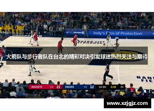 火箭队与步行者队在台北的精彩对决引发球迷热烈关注与期待